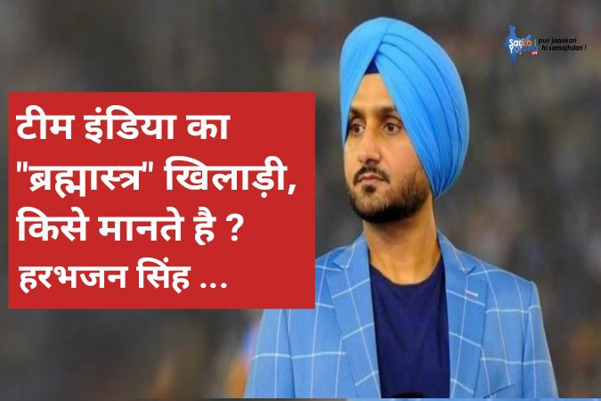 टीम इंडिया का ब्रह्मास्त्र खिलाड़ी किसे मानते है हरभजन सिंह
